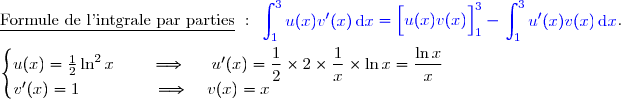\underline{\text{Formule de l'intgrale par parties}}\ :\ {\blue{\begin{aligned}\int\nolimits_{1}^{3} u(x)v'(x)\,\text d x\end{aligned}=\left[\overset{}{u(x)v(x)}\right]\limits_1^{3}-\begin{aligned}\int\nolimits_{1}^{3} u'(x)v(x)\,\text d x\end{aligned}}}. \\\\\left\lbrace\begin{matrix}u(x)=\frac{1}{2}\ln^2x\phantom{www}\Longrightarrow\phantom{ww}u'(x)=\dfrac{1}{2}\times2\times\dfrac{1}{x}\times\ln x=\dfrac{\ln x}{x}\phantom{ww}\\v'(x)=1\phantom{wwwwww}\Longrightarrow\phantom{W}v(x)=x\phantom{WWwwwwWWWW....ww}\end{matrix}\right. 